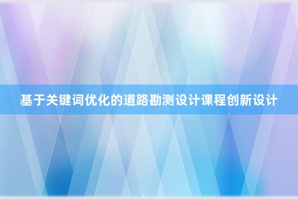 基于关键词优化的道路勘测设计课程创新设计