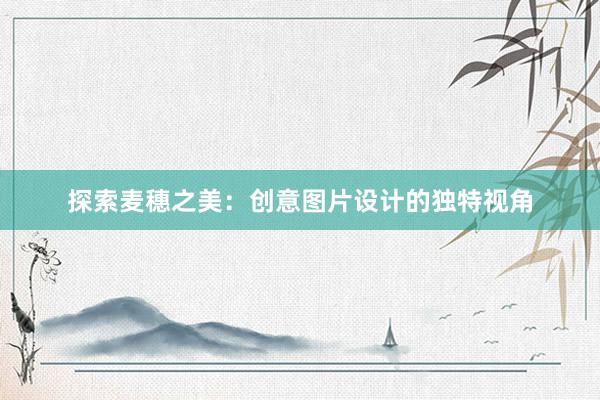 探索麦穗之美：创意图片设计的独特视角