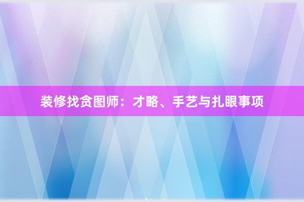 装修找贪图师：才略、手艺与扎眼事项